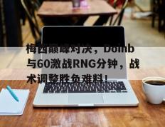 华体会-梅西巅峰对决，Doinb与60激战RNG分钟，战术调整胜负难料！的简单介绍